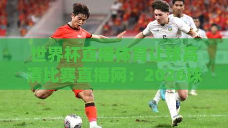 世界杯直播体育让球高清比赛直播网：2026球迷必备观赛指南（世界杯直播体育让球高清比赛直播网）