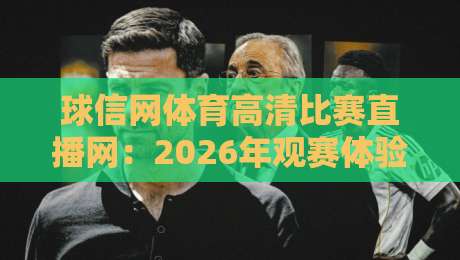 球信网体育高清比赛直播网：2026年观赛体验全面升级，高清流畅不卡顿