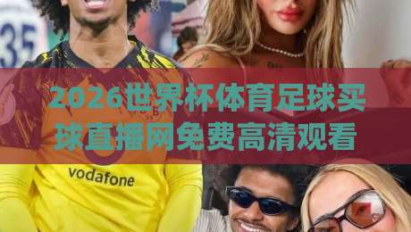 2026世界杯体育足球买球直播网免费高清观看直播!(2026世界杯)这些平台让你零成本看球赛 2026世界杯体育足球买球直播网免费高清观看直播!(2026世界杯)这些平台让你零成本看球赛