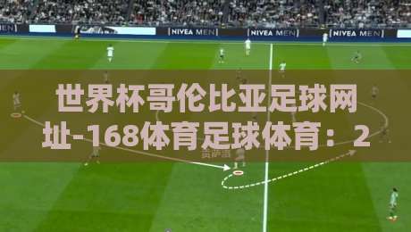 世界杯哥伦比亚足球网址-168体育足球体育:2026世界杯新体验【世界杯哥伦比亚足球网址-168体育足球体育】全面解析