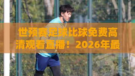 世预赛足球比球免费高清观看直播！2026年最全观赛指南
