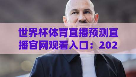 世界杯体育直播预测直播官网观看入口：2026年最全观赛指南与入口汇总