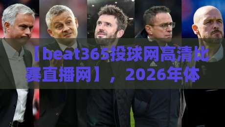 【beat365投球网高清比赛直播网】，2026年体育迷必备的观赛新体验？