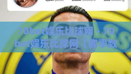 70bet娱乐比球网 - 70bet娱乐比球网【赛事数据】+ 实时比分与互动体验的深度拆解 (70bet娱乐比球网)-今日最新外围博球网JRS大小球预测免安装走势频道