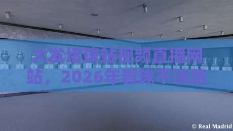 大发堵球站视频直播网站,2026年看球不迷路的实用指南! 大发堵球站视频直播网站,2026年看球不迷路的实用指南!