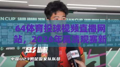 64体育投球视频直播网站,2026年高清观赛新选择,这些隐藏功能你真的知道吗【64体育投球视频直播网站】 64体育投球视频直播网站,2026年高清观赛新选择,这些隐藏功能你真的知道吗【64体育投球视频直播网站】