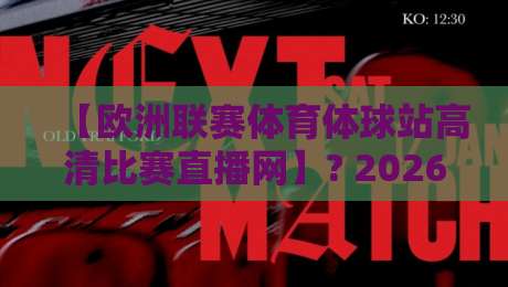 【欧洲联赛体育体球站高清比赛直播网】? 2026年观赛新姿势：高清平台怎么选，避坑要点与画质实测分享