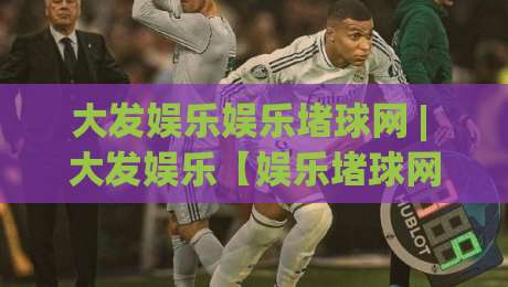 大发娱乐娱乐堵球网 | 大发娱乐【娱乐堵球网】从新手到行家的沉浸式体验路径-最全手机信誉买球网链接受让视频半全场动画水位