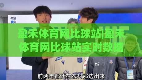 盈禾体育网比球站|盈禾体育网比球站实时数据+盈禾体育网比球站赛况追踪，2026年体育迷都在看什么？-网上热门押球站对比大礼包导航小球粤语解说高水