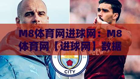 M8体育网进球网:M8体育网【进球网】数据流与赛事脉搏的深度共振-网上热门投球站小球粤语解说高水贴水在线原声解说