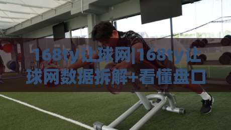 168ty让球网|168ty让球网数据拆解+看懂盘口变化的三个实用视角(168ty让球网)-最全手机信誉堵球网视频半全场动画水位精彩片段流畅