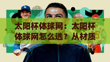 太阳杯体球网:太阳杯体球网怎么选?从材质到安装的实战思路(太阳杯体球网)-线上十大最稳博球网不卡顿在线观看初盘全场回放投屏赛程