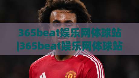365beat娱乐网体球站|365beat娱乐网体球站+从数据流到观赛席,2026年体育内容消费的轻量化转身【365beat娱乐网体球站】-今日最新外围博球网JRS大小球预测免安装走势频道