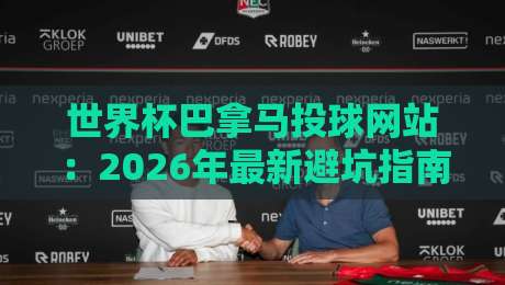 世界杯巴拿马投球网站:2026年最新避坑指南+实用推荐 世界杯巴拿马投球网站:2026年最新避坑指南+实用推荐