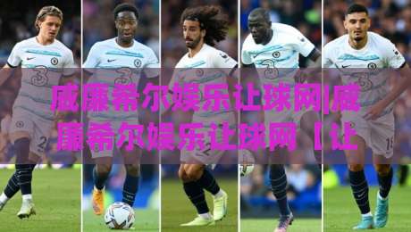 威廉希尔娱乐让球网|威廉希尔娱乐让球网【让球玩法】深度拆解+威廉希尔娱乐让球网盘口逻辑与实战思路-网上热门押球网登录交流攻略排名回放无广告