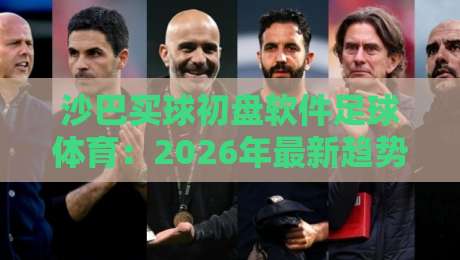 沙巴买球初盘软件足球体育:2026年最新趋势与实用技巧