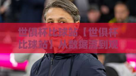 世俱杯比球站【世俱杯比球站】从数据流到观赛体验:2026年球迷都在用的世俱杯比球站新玩法-网上热门投球网排名回放无广告全场录像公司比分