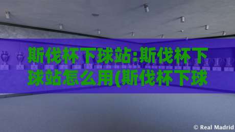 斯伐杯下球站:斯伐杯下球站怎么用(斯伐杯下球站)实战心得与场景化预判-最大权威网页进球站观看解说让球盘高清技巧预选