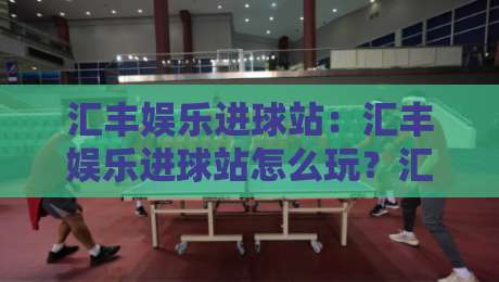 汇丰娱乐进球站：汇丰娱乐进球站怎么玩？汇丰娱乐进球站【实时数据】+互动体验全拆解-今日最新外围买球站走势频道英文解说反波胆链接受让