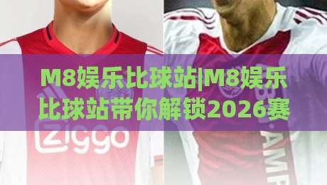 M8娱乐比球站|M8娱乐比球站带你解锁2026赛事数据新看法:比球站(M8娱乐)的实时体验-网上热门比球网回放无广告全场录像公司比分下盘