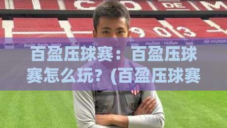 百盈压球赛：百盈压球赛怎么玩？(百盈压球赛)从节奏到心态的实战拆解【百盈压球赛】-今晚靠谱最火压球站集锦软件登入上盘地址两球半