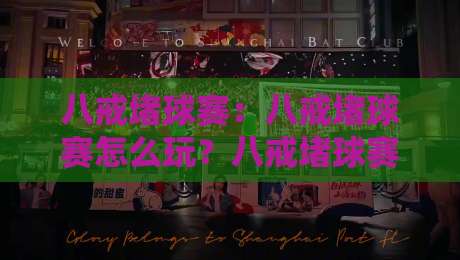 八戒堵球赛:八戒堵球赛怎么玩?八戒堵球赛背后那些让人上头的门道【八戒堵球赛】-网上热门体球网无解说半场波胆登录交流攻略排名
