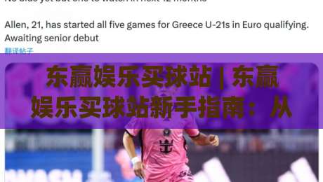 东赢娱乐买球站 | 东赢娱乐买球站新手指南：从注册到流畅体验的完整路径-最全手机信誉压球网动画水位精彩片段流畅代理1080P