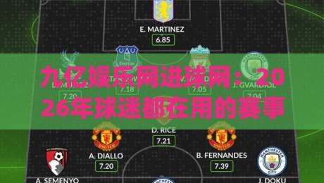 九亿娱乐网进球网:2026年球迷都在用的赛事数据新玩法|九亿娱乐网进球网(进球网)实时比分与深度数据体验-最全手机信誉下球站波胆盘大球分析走地大全早盘