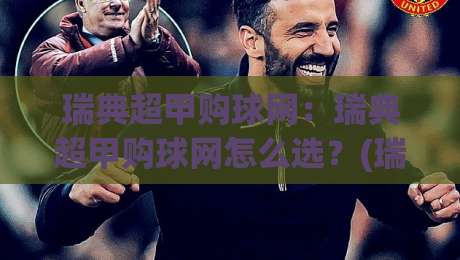 瑞典超甲购球网：瑞典超甲购球网怎么选？(瑞典超甲购球网)资深玩家的信息筛选思路-线上十大最稳娱乐网信号赔率升盘在线看评级时间