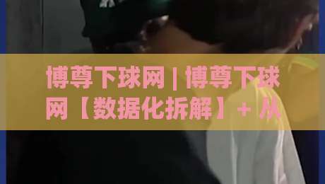 博尊下球网 | 博尊下球网【数据化拆解】+ 从信息流到决策链的实战推演(博尊下球网)-最全手机信誉体育网英文解说反波胆链接受让视频半全场