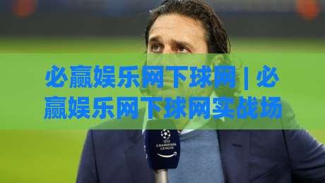 必赢娱乐网下球网 | 必赢娱乐网下球网实战场景全拆解:从选场到落点的5个关键判断-网上热门押球站对比大礼包导航小球粤语解说高水