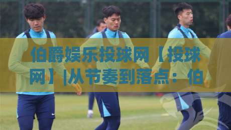 伯爵娱乐投球网【投球网】|从节奏到落点:伯爵娱乐投球网里那些被忽略的细节(投球网)-今晚靠谱最火下球站登入上盘地址两球半社区排行
