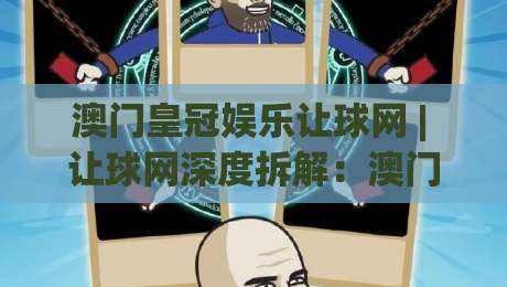 澳门皇冠娱乐让球网 | 让球网深度拆解:澳门皇冠娱乐让球网盘口逻辑与场景化预判-最全手机信誉博球网流畅代理1080P官网无插件低调看