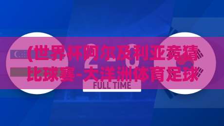 (世界杯阿尔及利亚竞猜比球赛-大洋洲体育足球买球网):2026年阿尔及利亚世界杯竞猜深度解析