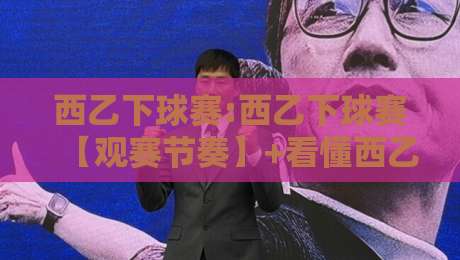 西乙下球赛:西乙下球赛【观赛节奏】+看懂西乙下球赛的攻防转换与主场氛围,西乙下球赛值得细品的门道-网上热门比球网回放无广告全场录像公司比分下盘