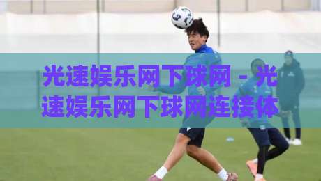 光速娱乐网下球网 - 光速娱乐网下球网连接体验与场景预判：为什么老手总在(光速娱乐网下球网)细节上反复打磨？-线上十大最稳买球站投屏赛程投注录像回放策略波胆