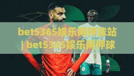 bet5365娱乐网押球站 | bet5365娱乐网押球站 2026全新体验 (bet5365娱乐网押球站) 沉浸式互动新玩法-网上热门押球网登录交流攻略排名回放无广告