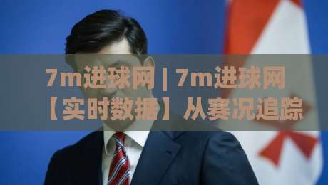 7m进球网 | 7m进球网【实时数据】从赛况追踪到战术拆解，2026年球迷都在用的观赛新姿势-今晚靠谱最火押球站软件登入上盘地址两球半社区