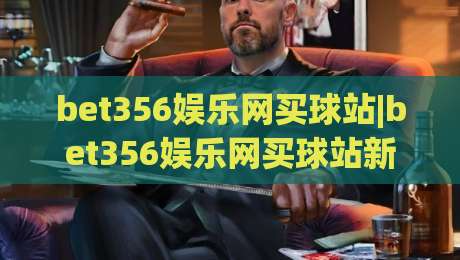 bet356娱乐网买球站|bet356娱乐网买球站新手指南：从注册到畅玩的完整路径【bet356娱乐网买球站】-今晚靠谱最火让球站竞投论坛720P集锦软件登入