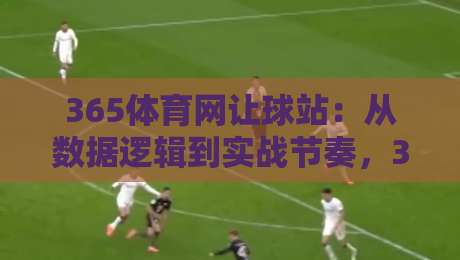 365体育网让球站:从数据逻辑到实战节奏,365体育网让球站如何帮你读懂比赛走向?-最大权威网页博球站蓝光低水无需注册观看解说让球盘