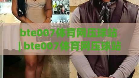 bte007体育网压球站 | bte007体育网压球站新手指南 + 2026年玩法趋势与实战思路【bte007体育网压球站】-最全手机信誉进球网官网无插件低调看冠军走盘单双盘