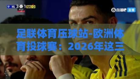 足联体育压球站-欧洲体育投球赛:2026年这三大新趋势让你投得更准!