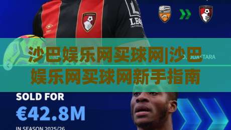 沙巴娱乐网买球网|沙巴娱乐网买球网新手指南：从注册到实战的流畅体验【沙巴娱乐网买球网】-网上热门压球网半场波胆登录交流攻略排名回放