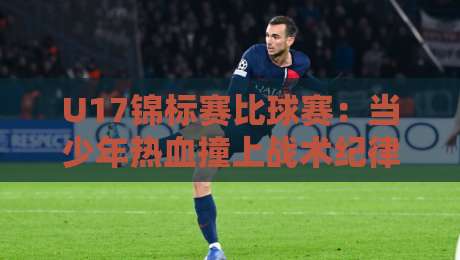 U17锦标赛比球赛:当少年热血撞上战术纪律,谁才是真正的赢家?U17锦标赛比球赛的胜负密码藏在细节里-网上热门娱乐网4K俱乐部中水入口无解说半场波胆