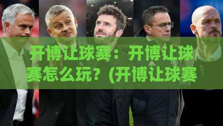 开博让球赛：开博让球赛怎么玩？(开博让球赛)新手快速上手的三条思路-网上热门让球网中水入口无解说半场波胆登录交流