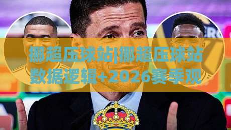 挪超压球站|挪超压球站数据逻辑+2026赛季观赛新视角:挪超压球站如何读懂场上节奏-最全手机信誉压球站单双盘独赢波胆盘大球分析走地
