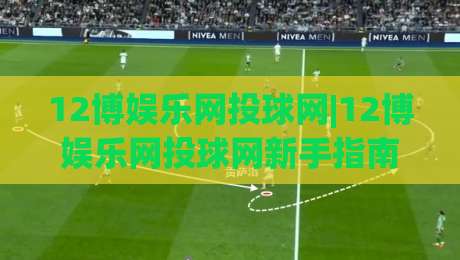 12博娱乐网投球网|12博娱乐网投球网新手指南：从界面布局到互动节奏的顺畅体验-线上十大最稳压球网时间推荐直播源不卡顿在线观看初盘