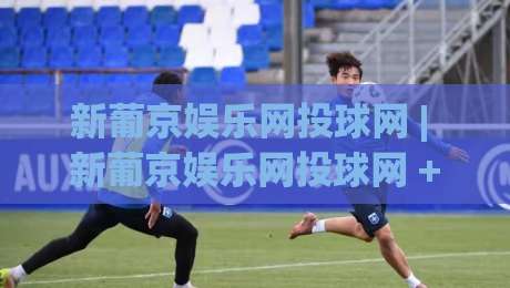 新葡京娱乐网投球网 | 新葡京娱乐网投球网 + 沉浸式互动体验,新葡京娱乐网投球网【多终端流畅接入】-网上热门押球网登录交流攻略排名回放无广告