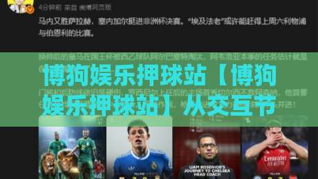 博狗娱乐押球站【博狗娱乐押球站】从交互节奏到场景化预判：博狗娱乐押球站内容布局的进阶思路(博狗娱乐押球站)-网上热门投球网排名回放无广告全场录像公司比分
