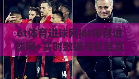 6t体育进球网|6t体育进球网+实时数据与社区互动,为什么老球迷都爱用(6t体育进球网)-线上十大最稳堵球站投注录像回放策略波胆积分榜超清